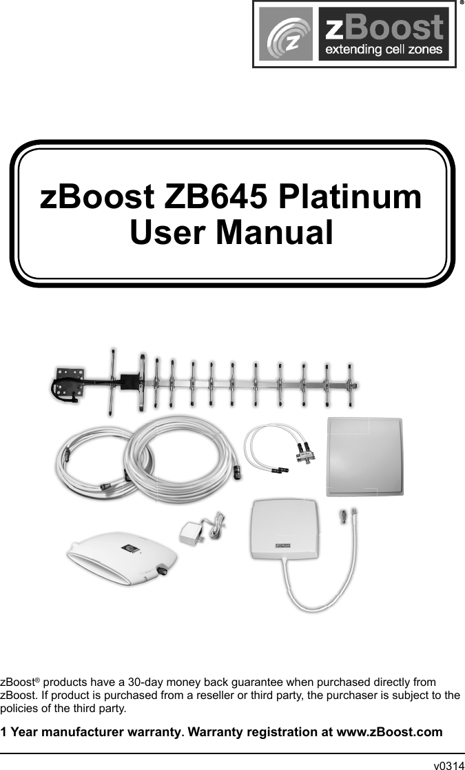 zBoost ZB645 PlatinumUser ManualzBoost® products have a 30-day money back guarantee when purchased directly from zBoost. If product is purchased from a reseller or third party, the purchaser is subject to the policies of the third party. 1 Year manufacturer warranty. Warranty registration at www.zBoost.com                v0314