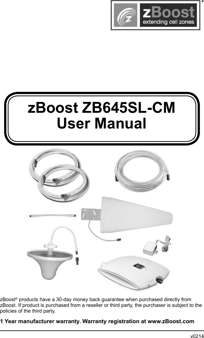 zBoost ZB645SL-CMUser ManualzBoost® products have a 30-day money back guarantee when purchased directly from zBoost. If product is purchased from a reseller or third party, the purchaser is subject to the policies of the third party. 1 Year manufacturer warranty. Warranty registration at www.zBoost.com                v0214