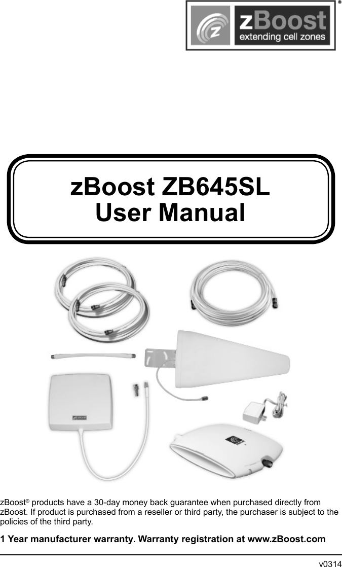zBoost ZB645SLUser ManualzBoost® products have a 30-day money back guarantee when purchased directly from zBoost. If product is purchased from a reseller or third party, the purchaser is subject to the policies of the third party. 1 Year manufacturer warranty. Warranty registration at www.zBoost.com                v0314