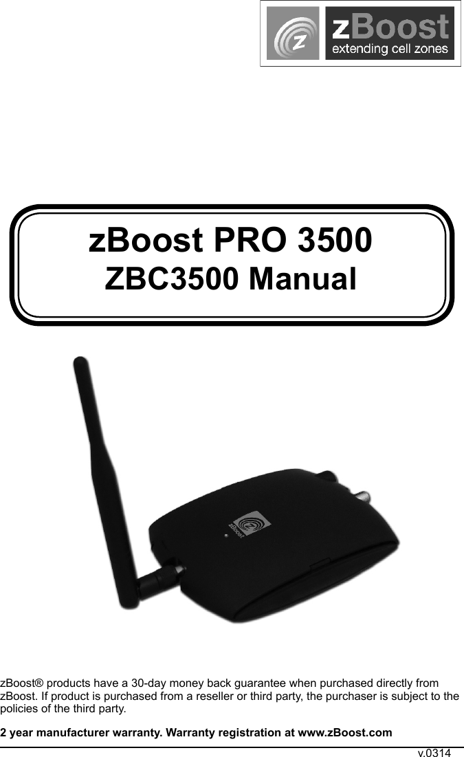 zBoost PRO 3500 ZBC3500 ManualzBoost® products have a 30-day money back guarantee when purchased directly from zBoost. If product is purchased from a reseller or third party, the purchaser is subject to the policies of the third party. 2 year manufacturer warranty. Warranty registration at www.zBoost.comv.0314