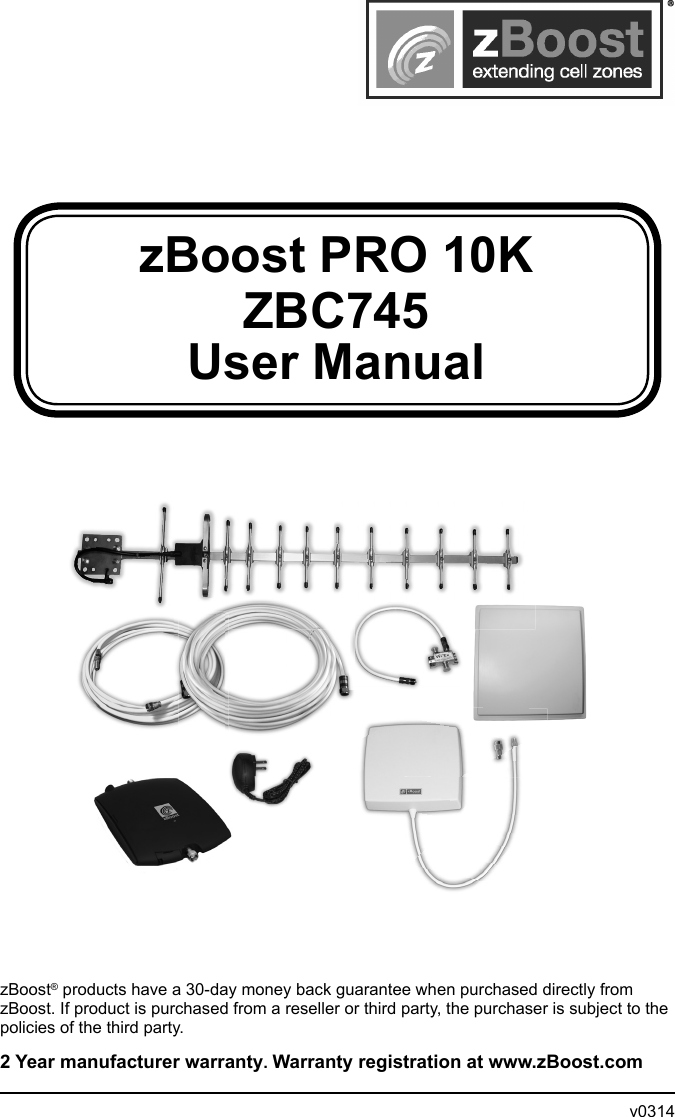 zBoost PRO 10K  ZBC745User ManualzBoost® products have a 30-day money back guarantee when purchased directly from zBoost. If product is purchased from a reseller or third party, the purchaser is subject to the policies of the third party. 2 Year manufacturer warranty. Warranty registration at www.zBoost.com                v0314