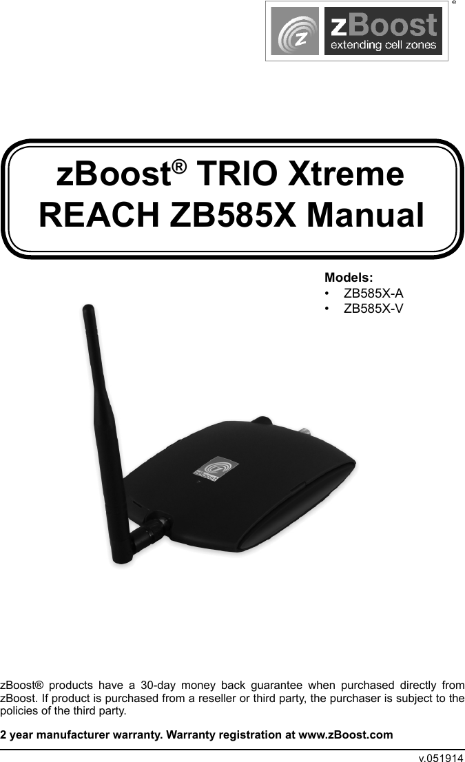 zBoost® TRIO Xtreme REACH ZB585X ManualzBoost®  products  have  a  30-day  money  back  guarantee  when  purchased  directly  from zBoost. If product is purchased from a reseller or third party, the purchaser is subject to the policies of the third party. 2 year manufacturer warranty. Warranty registration at www.zBoost.comv.051914Models:•  ZB585X-A•  ZB585X-V